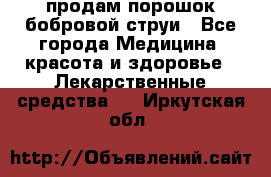 продам порошок бобровой струи - Все города Медицина, красота и здоровье » Лекарственные средства   . Иркутская обл.